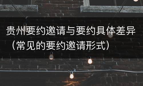 贵州要约邀请与要约具体差异（常见的要约邀请形式）