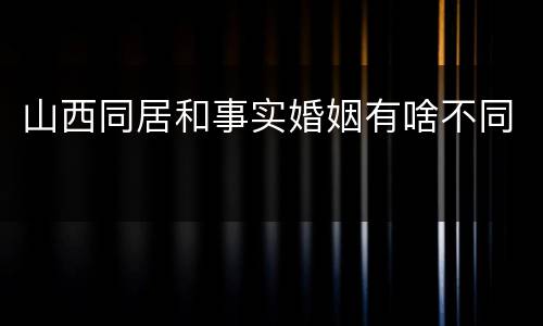 山西同居和事实婚姻有啥不同