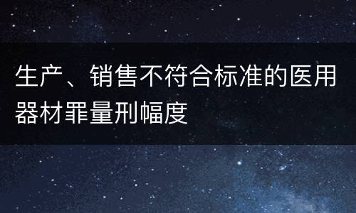 生产、销售不符合标准的医用器材罪量刑幅度
