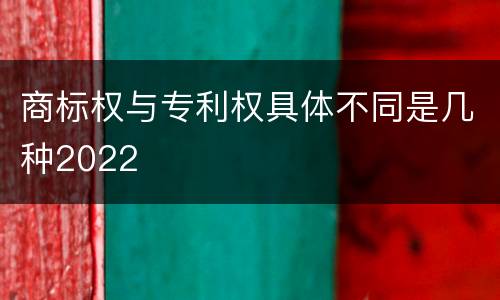 商标权与专利权具体不同是几种2022