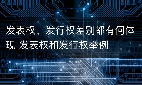 发表权、发行权差别都有何体现 发表权和发行权举例
