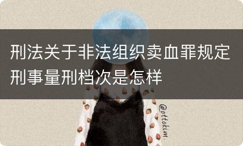 刑法关于非法组织卖血罪规定刑事量刑档次是怎样