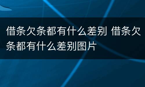 借条欠条都有什么差别 借条欠条都有什么差别图片
