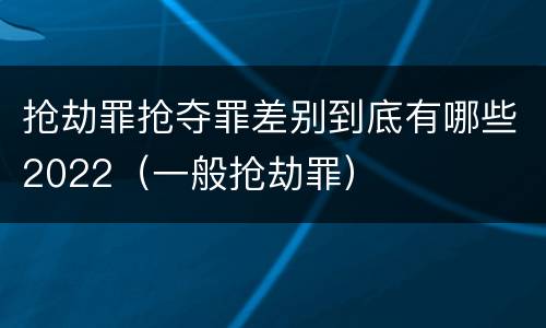 抢劫罪抢夺罪差别到底有哪些2022（一般抢劫罪）