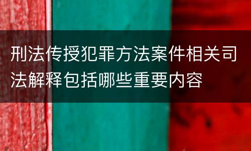 刑法传授犯罪方法案件相关司法解释包括哪些重要内容