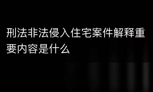 刑法非法侵入住宅案件解释重要内容是什么