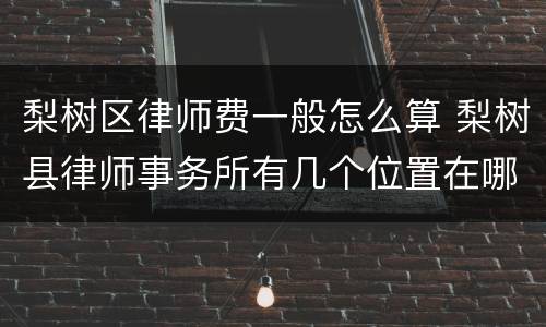 梨树区律师费一般怎么算 梨树县律师事务所有几个位置在哪