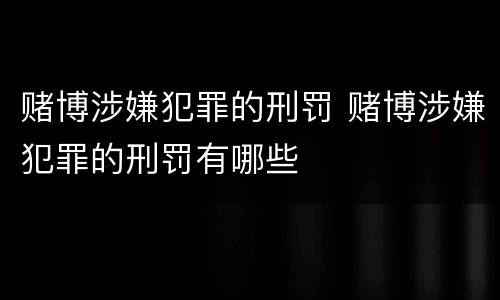 赌博涉嫌犯罪的刑罚 赌博涉嫌犯罪的刑罚有哪些