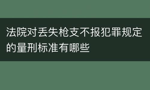 法院对丢失枪支不报犯罪规定的量刑标准有哪些