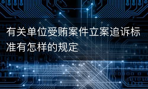 有关单位受贿案件立案追诉标准有怎样的规定