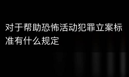 对于帮助恐怖活动犯罪立案标准有什么规定
