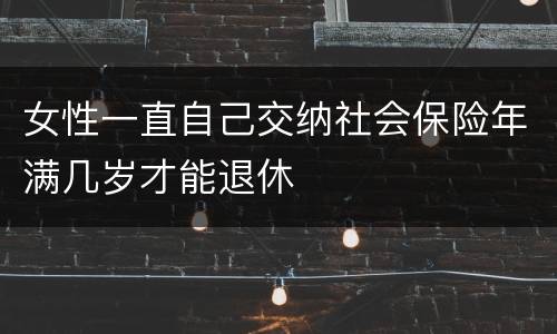 女性一直自己交纳社会保险年满几岁才能退休