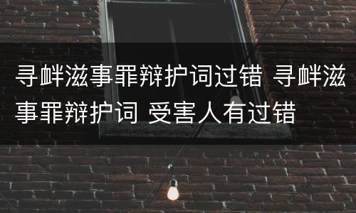 寻衅滋事罪辩护词过错 寻衅滋事罪辩护词 受害人有过错