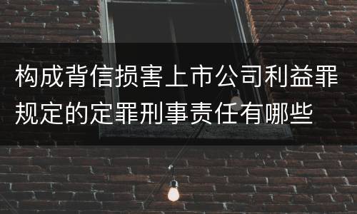 构成背信损害上市公司利益罪规定的定罪刑事责任有哪些