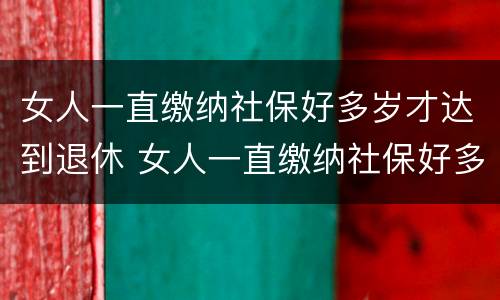 女人一直缴纳社保好多岁才达到退休 女人一直缴纳社保好多岁才达到退休年限