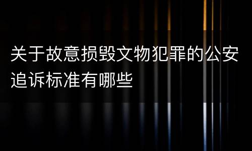关于故意损毁文物犯罪的公安追诉标准有哪些