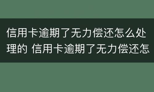 信用卡逾期了无力偿还怎么处理的 信用卡逾期了无力偿还怎么处理的最快