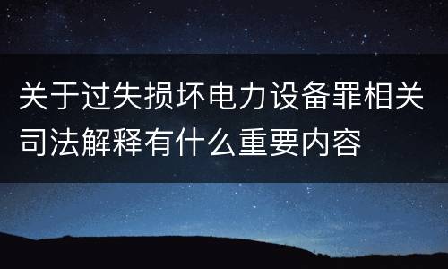 关于过失损坏电力设备罪相关司法解释有什么重要内容