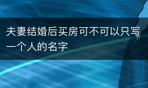 夫妻结婚后买房可不可以只写一个人的名字