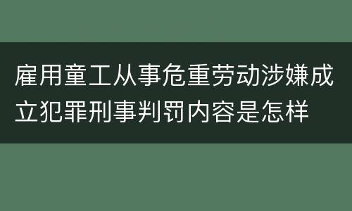 雇用童工从事危重劳动涉嫌成立犯罪刑事判罚内容是怎样