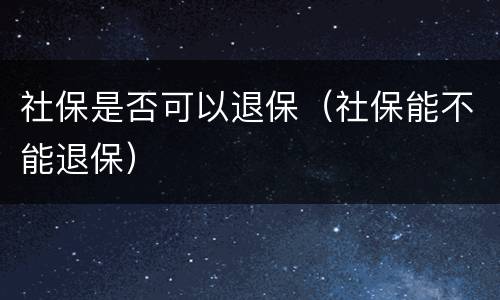 社保是否可以退保（社保能不能退保）