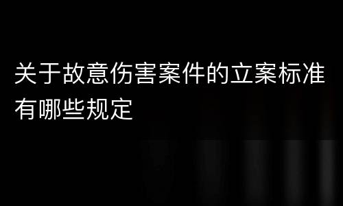关于故意伤害案件的立案标准有哪些规定