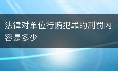 法律对单位行贿犯罪的刑罚内容是多少