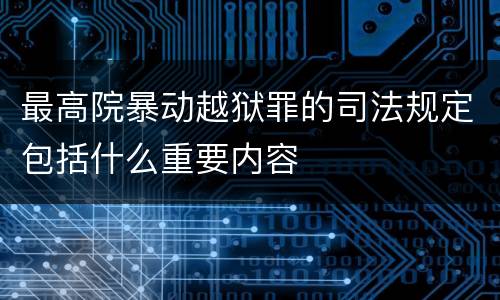 最高院暴动越狱罪的司法规定包括什么重要内容