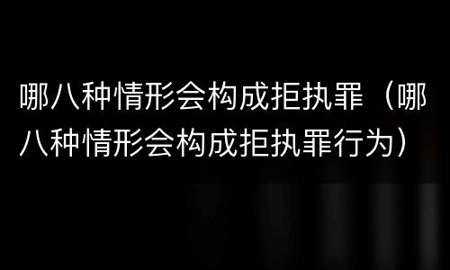 哪八种情形会构成拒执罪（哪八种情形会构成拒执罪行为）