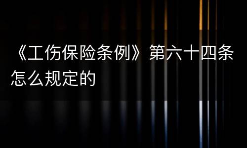 《工伤保险条例》第六十四条怎么规定的