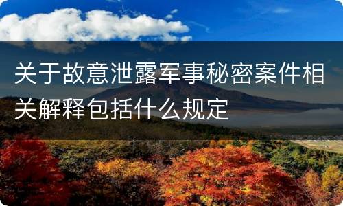 关于故意泄露军事秘密案件相关解释包括什么规定