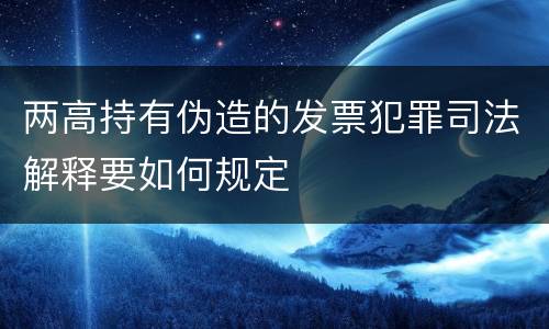 两高持有伪造的发票犯罪司法解释要如何规定