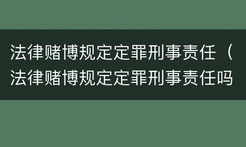 法律赌博规定定罪刑事责任（法律赌博规定定罪刑事责任吗）