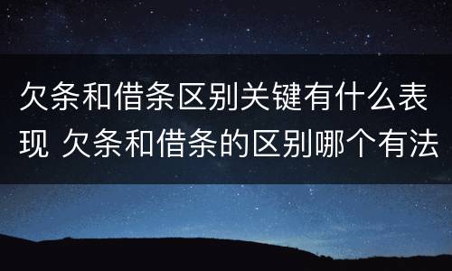 欠条和借条区别关键有什么表现 欠条和借条的区别哪个有法律效果
