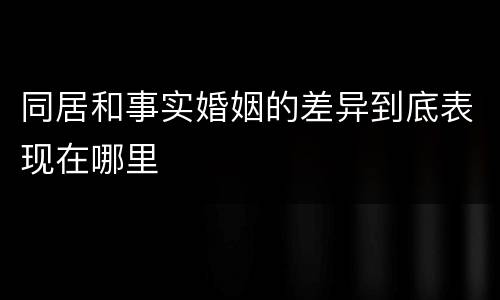 同居和事实婚姻的差异到底表现在哪里