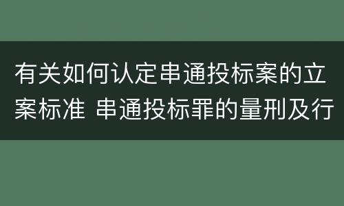 有关如何认定串通投标案的立案标准 串通投标罪的量刑及行为表现