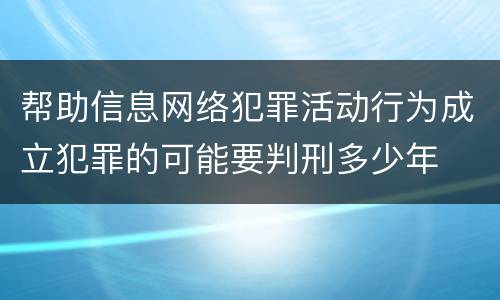 帮助信息网络犯罪活动行为成立犯罪的可能要判刑多少年