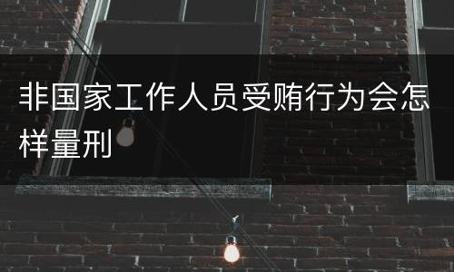 非国家工作人员受贿行为会怎样量刑