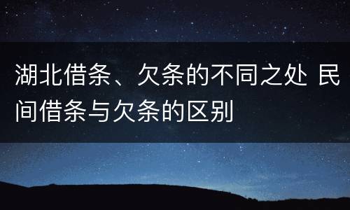 湖北借条、欠条的不同之处 民间借条与欠条的区别