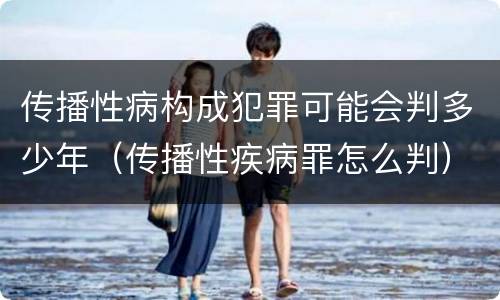 传播性病构成犯罪可能会判多少年（传播性疾病罪怎么判）