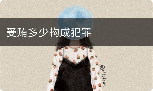 受贿多少构成犯罪