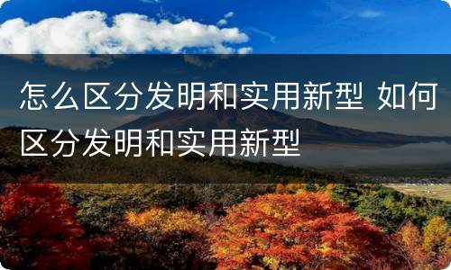 怎么区分发明和实用新型 如何区分发明和实用新型