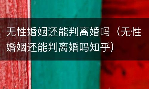 无性婚姻还能判离婚吗（无性婚姻还能判离婚吗知乎）