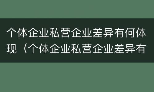 个体企业私营企业差异有何体现（个体企业私营企业差异有何体现呢）