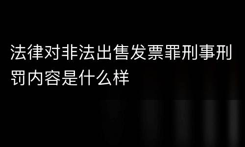 法律对非法出售发票罪刑事刑罚内容是什么样