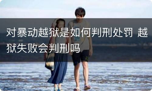 对暴动越狱是如何判刑处罚 越狱失败会判刑吗