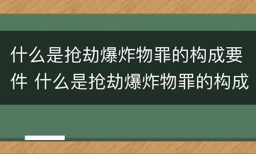什么是抢劫爆炸物罪的构成要件 什么是抢劫爆炸物罪的构成要件有哪些