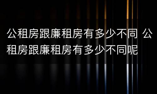公租房跟廉租房有多少不同 公租房跟廉租房有多少不同呢