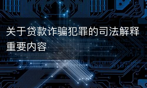 关于贷款诈骗犯罪的司法解释重要内容