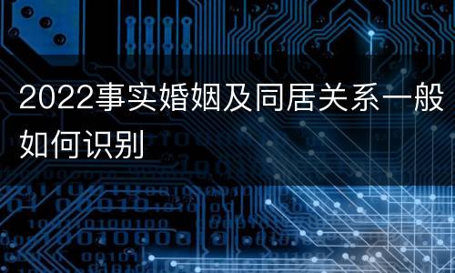 2022事实婚姻及同居关系一般如何识别